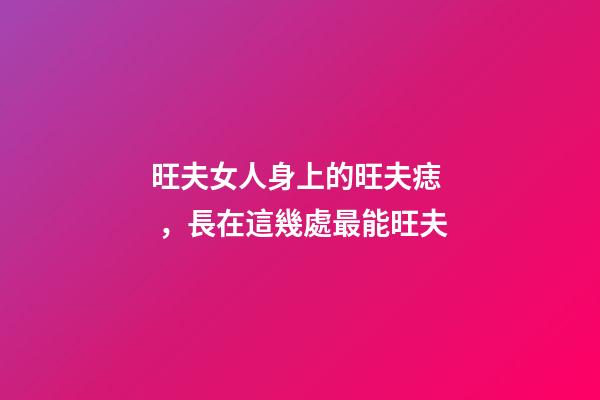 旺夫女人身上的旺夫痣，長在這幾處最能旺夫